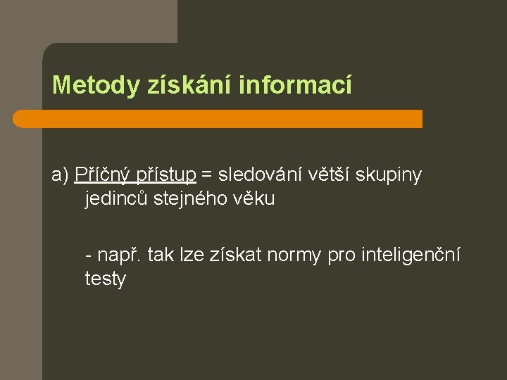 Metody získání informací a) Příčný přístup = sledování větší skupiny jedinců stejného věku -