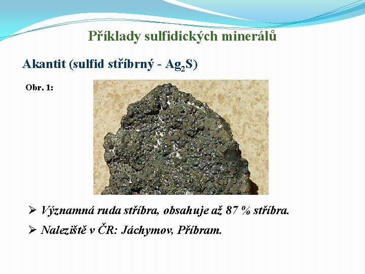 Příklady sulfidických minerálů Akantit (sulfid stříbrný - Ag 2 S) Obr. 1: Ø Významná