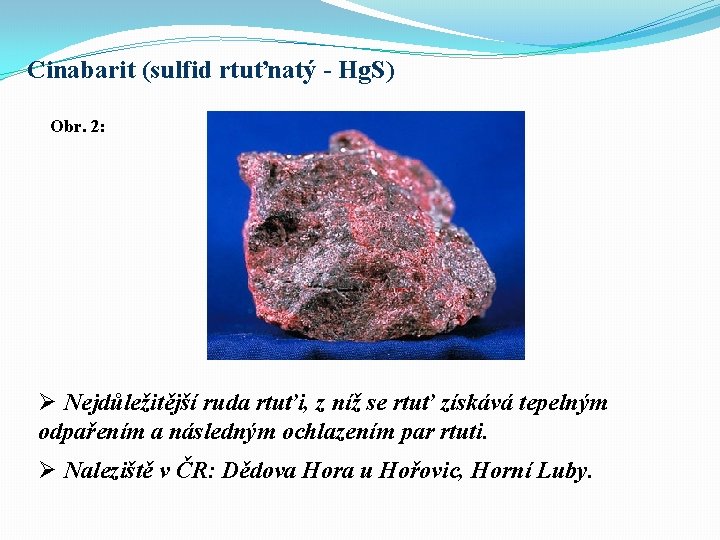 Cinabarit (sulfid rtuťnatý - Hg. S) Obr. 2: Ø Nejdůležitější ruda rtuťi, z níž Cinabarit (sulfid rtuťnatý - Hg. S) Obr. 2: Ø Nejdůležitější ruda rtuťi, z níž