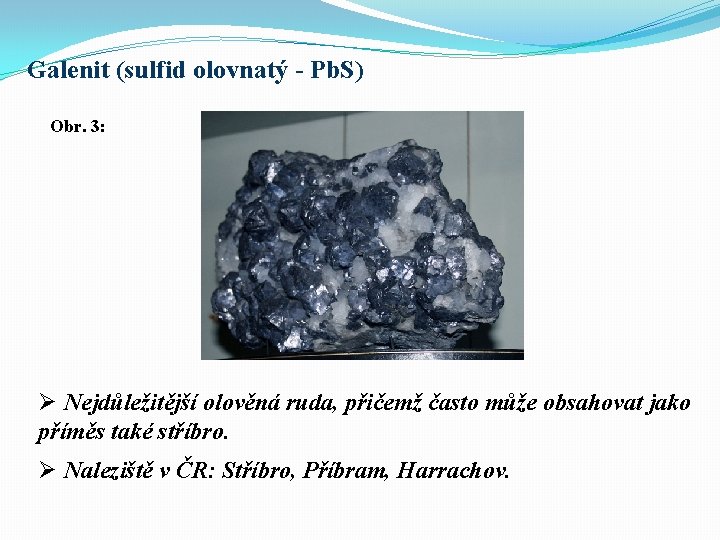 Galenit (sulfid olovnatý - Pb. S) Obr. 3: Ø Nejdůležitější olověná ruda, přičemž často