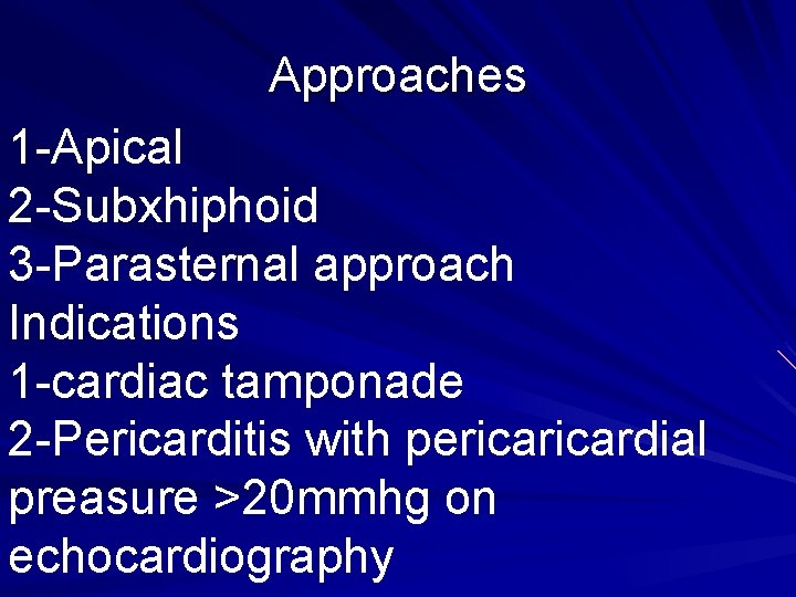 Approaches 1 -Apical 2 -Subxhiphoid 3 -Parasternal approach Indications 1 -cardiac tamponade 2 -Pericarditis