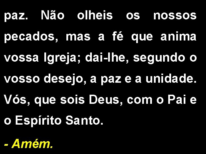 paz. Não olheis os nossos pecados, mas a fé que anima vossa Igreja; dai-lhe,