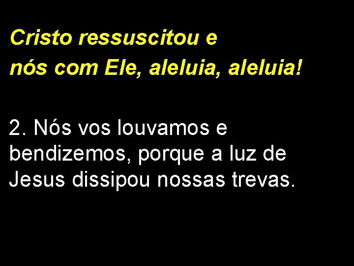 Cristo ressuscitou e nós com Ele, aleluia! 2. Nós vos louvamos e bendizemos, porque