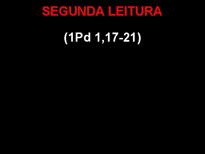 SEGUNDA LEITURA (1 Pd 1, 17 -21) 