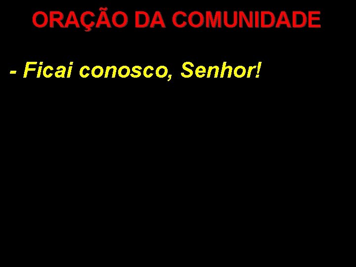 ORAÇÃO DA COMUNIDADE - Ficai conosco, Senhor! 