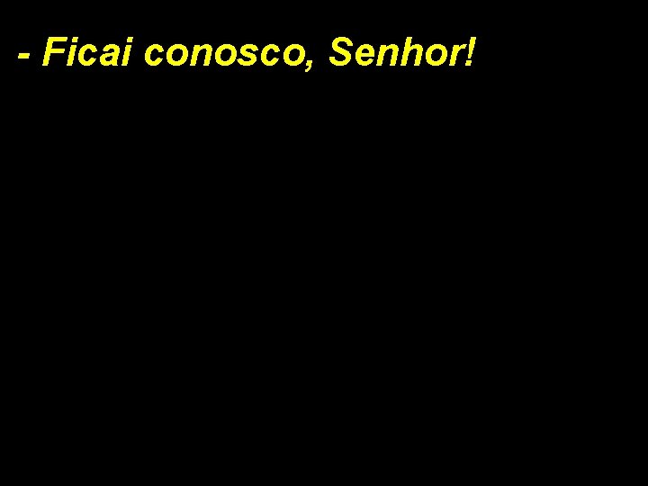 - Ficai conosco, Senhor! 