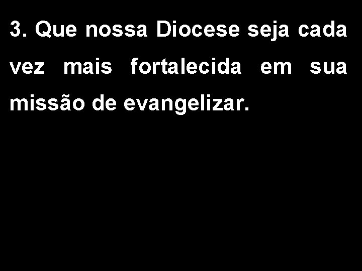 3. Que nossa Diocese seja cada vez mais fortalecida em sua missão de evangelizar.