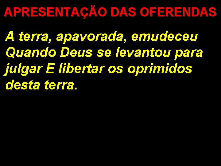 APRESENTAÇÃO DAS OFERENDAS A terra, apavorada, emudeceu Quando Deus se levantou para julgar E