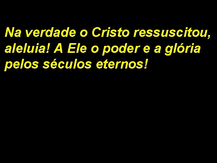 Na verdade o Cristo ressuscitou, aleluia! A Ele o poder e a glória pelos