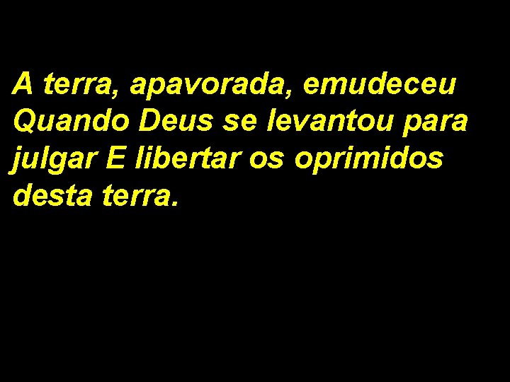 A terra, apavorada, emudeceu Quando Deus se levantou para julgar E libertar os oprimidos