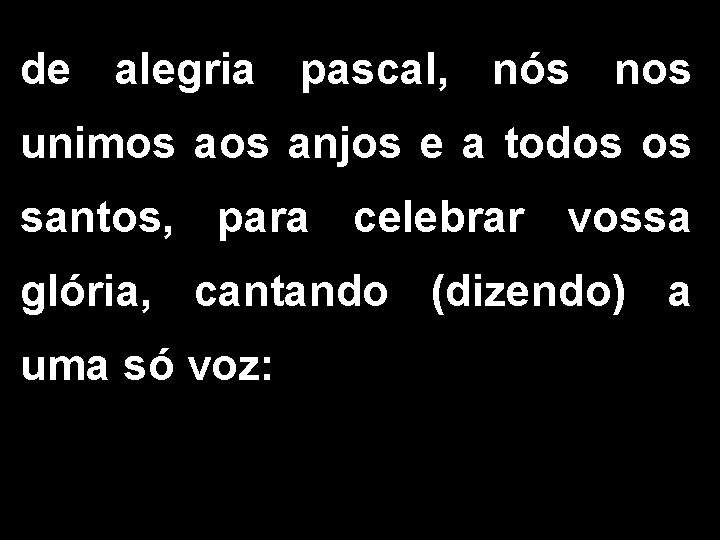 de alegria pascal, nós nos unimos anjos e a todos os santos, para celebrar