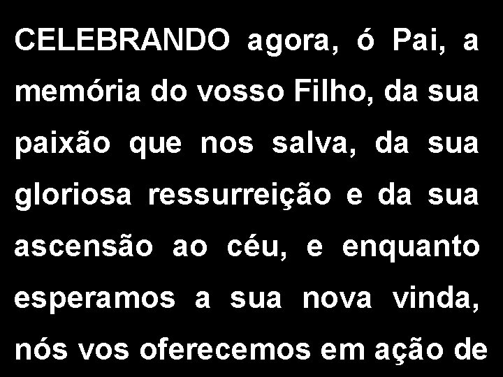 CELEBRANDO agora, ó Pai, a memória do vosso Filho, da sua paixão que nos