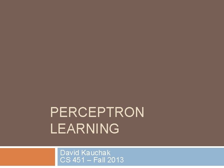 PERCEPTRON LEARNING David Kauchak CS 451 – Fall 2013 