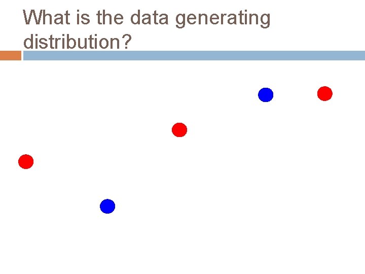 What is the data generating distribution? 