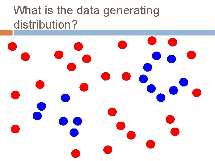 What is the data generating distribution? 