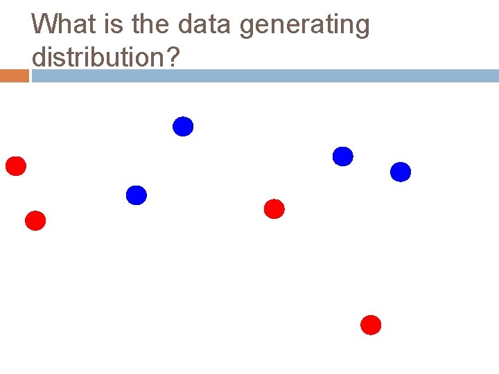 What is the data generating distribution? 