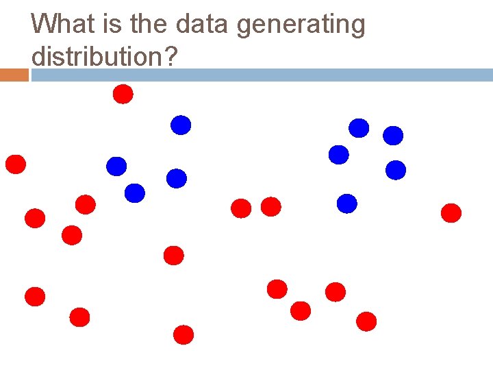 What is the data generating distribution? 