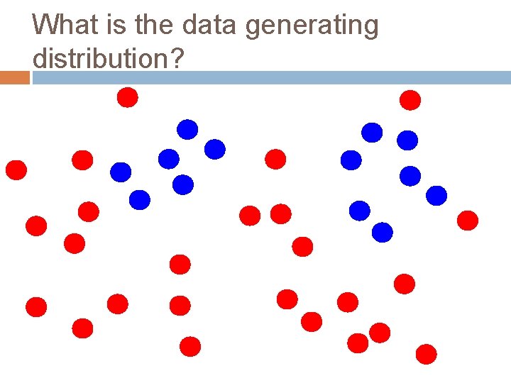 What is the data generating distribution? 