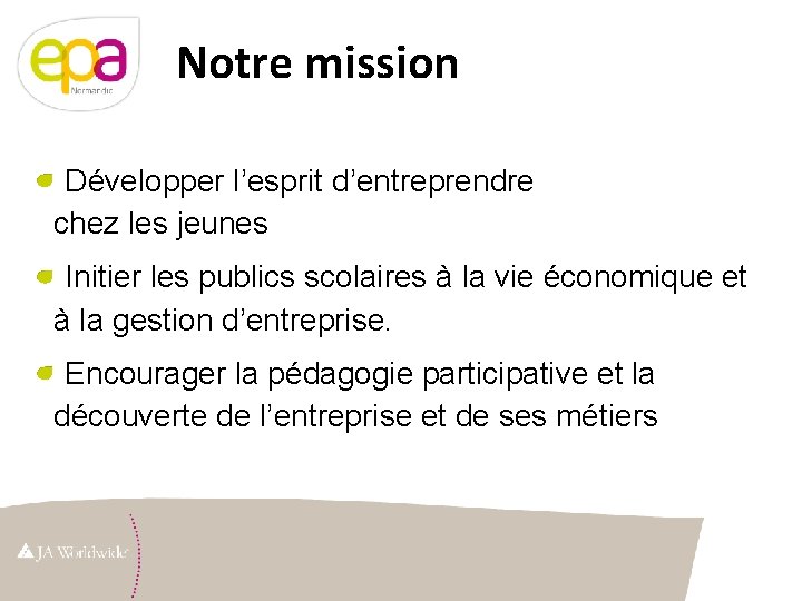 Notre mission Développer l’esprit d’entreprendre chez les jeunes Initier les publics scolaires à la