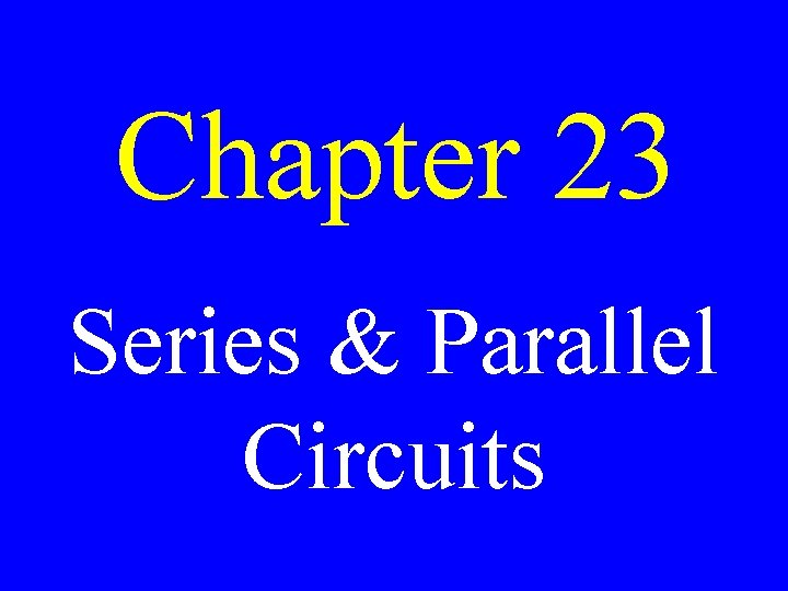 Chapter 23 Series & Parallel Circuits 