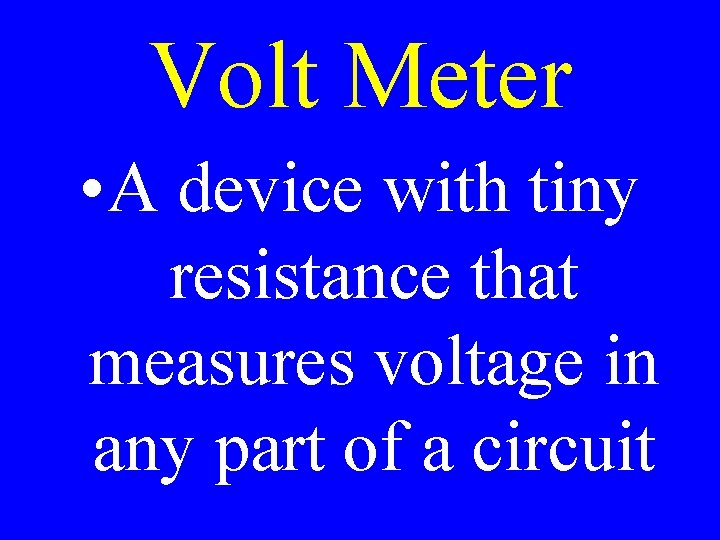 Volt Meter • A device with tiny resistance that measures voltage in any part