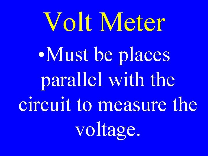 Volt Meter • Must be places parallel with the circuit to measure the voltage.