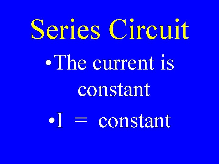 Series Circuit • The current is constant • I = constant 