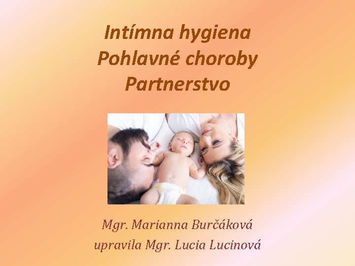 Intímna hygiena Pohlavné choroby Partnerstvo Mgr. Marianna Burčáková upravila Mgr. Lucia Lucinová 