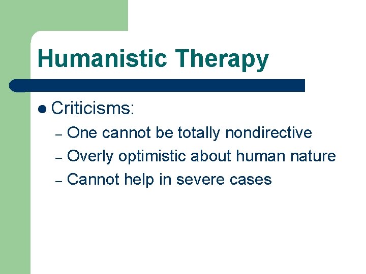 Humanistic Therapy l Criticisms: One cannot be totally nondirective – Overly optimistic about human