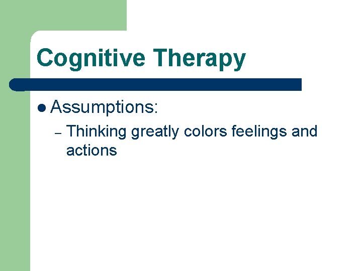 Cognitive Therapy l Assumptions: – Thinking greatly colors feelings and actions 