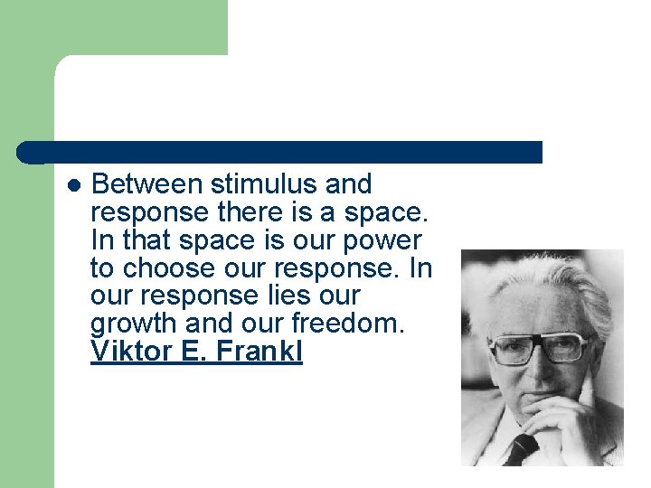 l Between stimulus and response there is a space. In that space is our