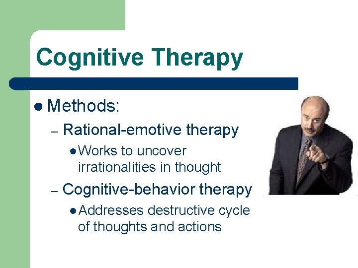 Cognitive Therapy l Methods: – Rational-emotive therapy l Works to uncover irrationalities in thought