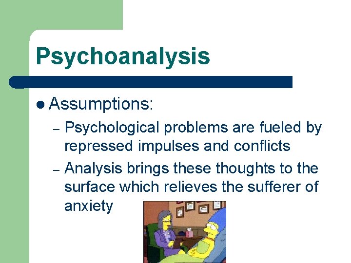 Psychoanalysis l Assumptions: Psychological problems are fueled by repressed impulses and conflicts – Analysis
