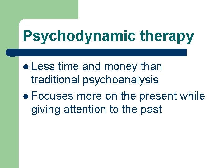 Psychodynamic therapy l Less time and money than traditional psychoanalysis l Focuses more on