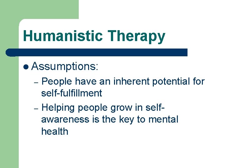Humanistic Therapy l Assumptions: People have an inherent potential for self-fulfillment – Helping people