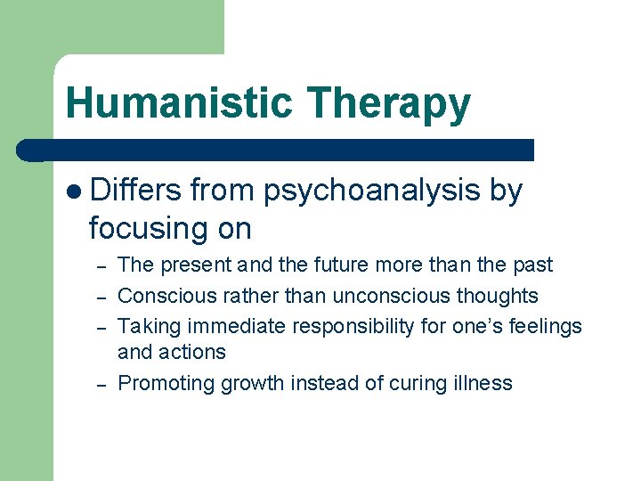 Humanistic Therapy l Differs from psychoanalysis by focusing on – – The present and