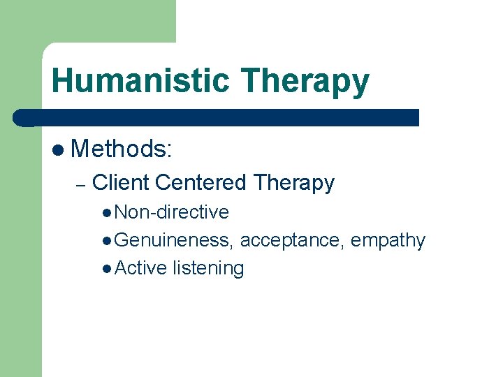 Humanistic Therapy l Methods: – Client Centered Therapy l Non-directive l Genuineness, acceptance, empathy