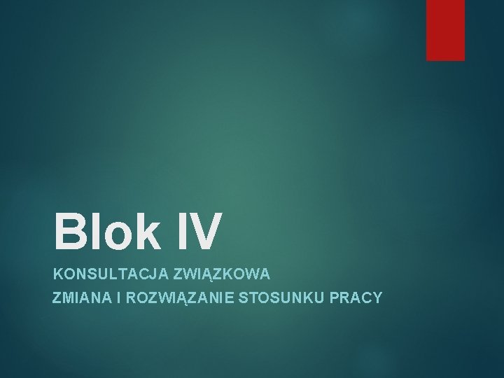 Blok IV KONSULTACJA ZWIĄZKOWA ZMIANA I ROZWIĄZANIE STOSUNKU PRACY 