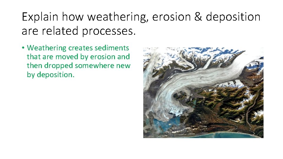 Explain how weathering, erosion & deposition are related processes. • Weathering creates sediments that