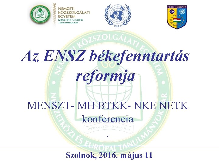 Az ENSZ békefenntartás reformja MENSZT- MH BTKK- NKE NETK konferencia . Szolnok, 2016. május