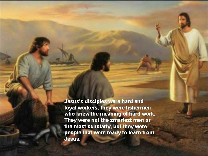 Jesus's disciples were hard and loyal workers, they were fishermen who knew the meaning