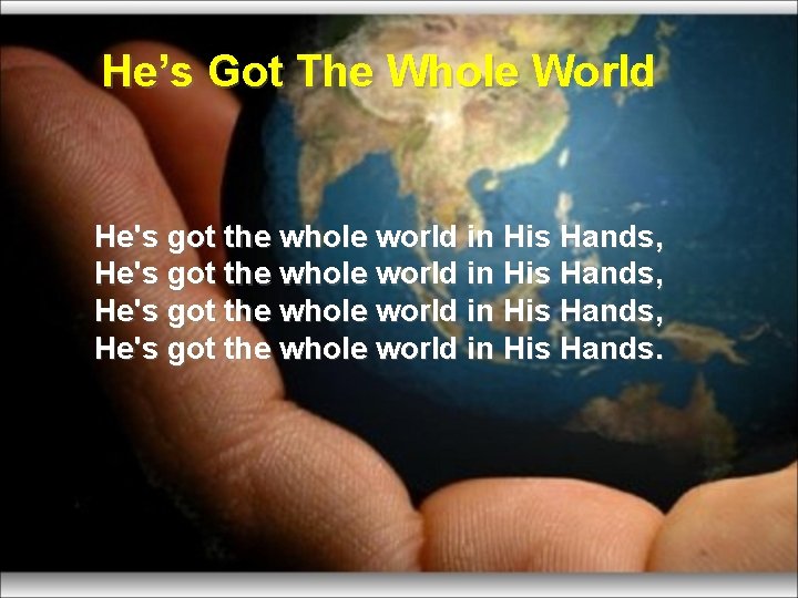 He’s Got The Whole World He's got the whole world in His Hands, He's