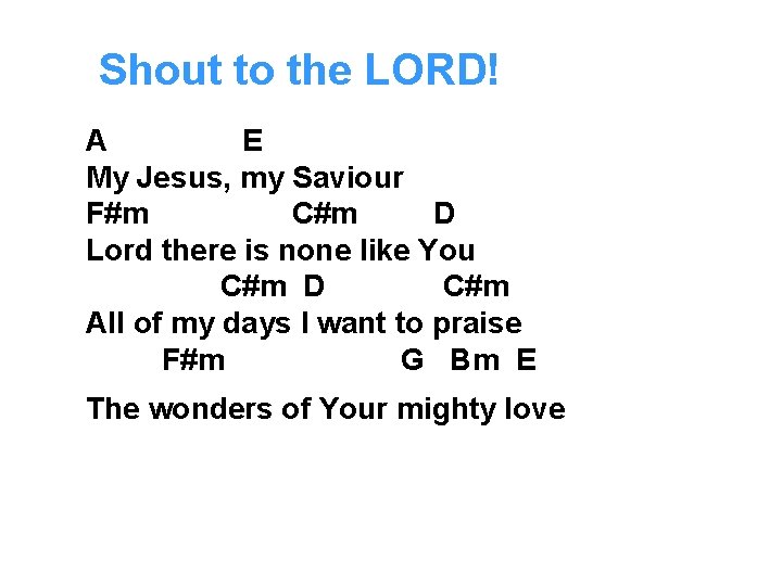 Shout to the LORD! A E My Jesus, my Saviour F#m C#m D Lord
