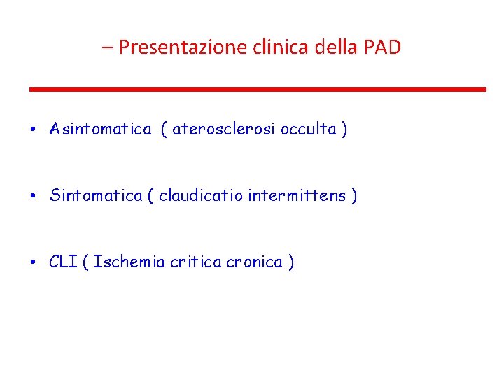 – Presentazione clinica della PAD • Asintomatica ( aterosclerosi occulta ) • Sintomatica (