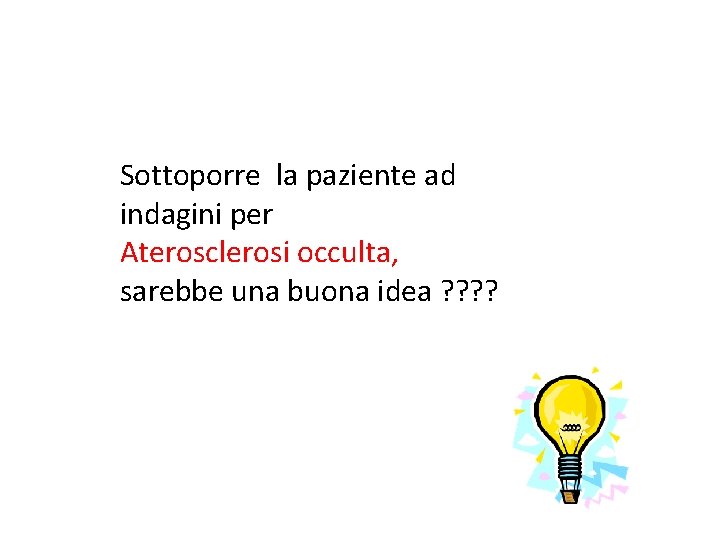 Sottoporre la paziente ad indagini per Aterosclerosi occulta, sarebbe una buona idea ? ?