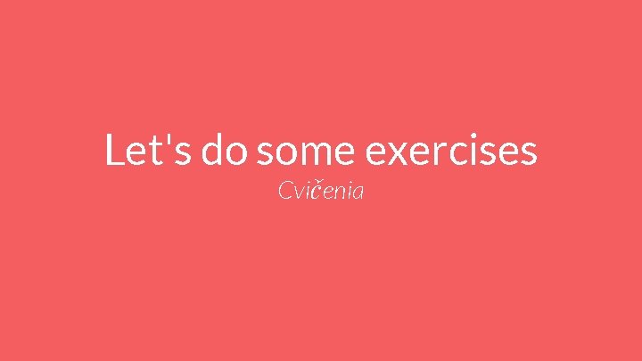 Let's do some exercises Cvičenia 