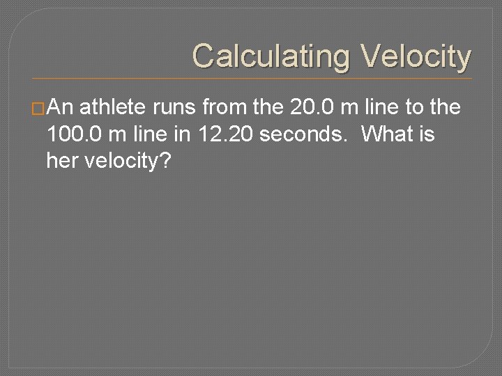 Calculating Velocity �An athlete runs from the 20. 0 m line to the 100.