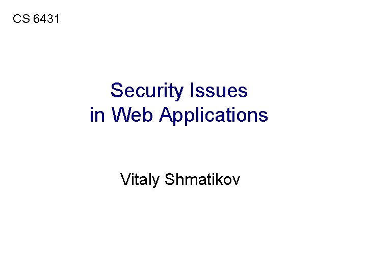 CS 6431 Security Issues in Web Applications Vitaly Shmatikov 