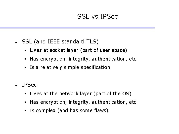 SSL vs IPSec • SSL (and IEEE standard TLS) § Lives at socket layer SSL vs IPSec • SSL (and IEEE standard TLS) § Lives at socket layer