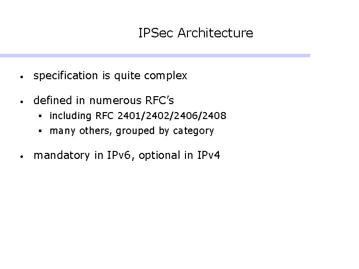 IPSec Architecture • specification is quite complex • defined in numerous RFC’s § including IPSec Architecture • specification is quite complex • defined in numerous RFC’s § including